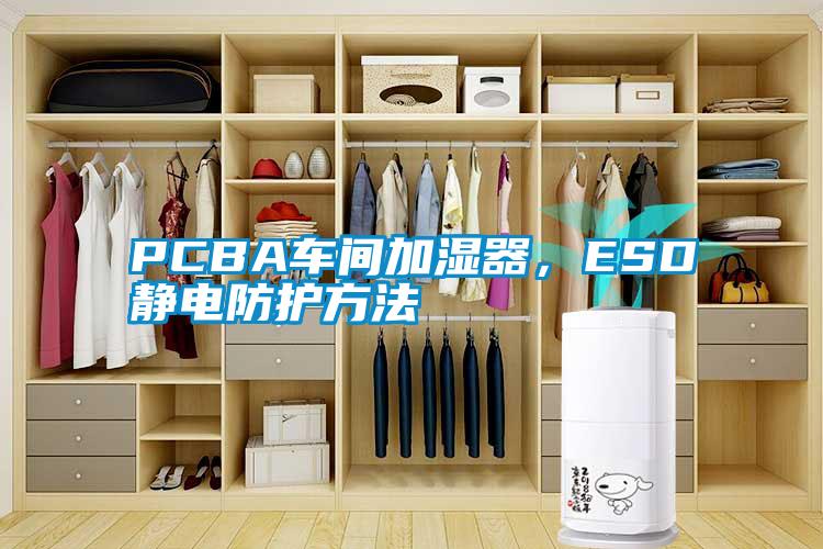 PCBA车间加湿器，ESD静电防护方法