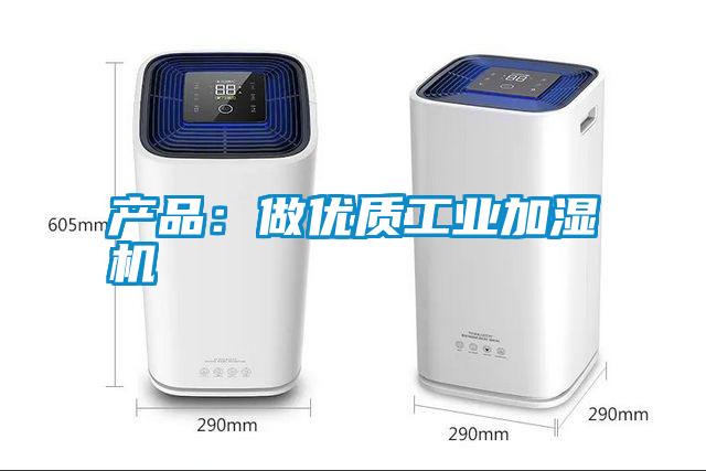 产品：做优质工业加湿机