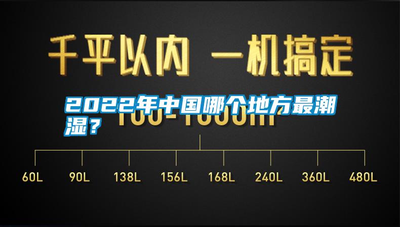 2022年中国哪个地方最潮湿？