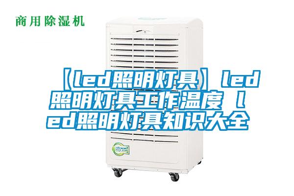 【led照明灯具】led照明灯具工作温度 led照明灯具知识大全