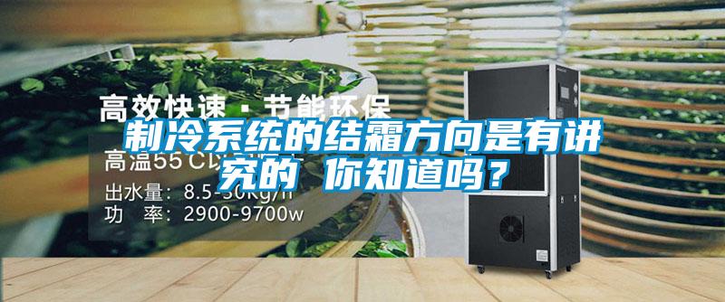 制冷系统的结霜方向是有讲究的 你知道吗？