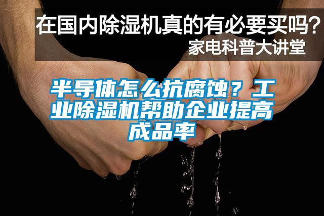 半导体怎么抗腐蚀？工业草莓视频APP在线帮助企业提高成品率