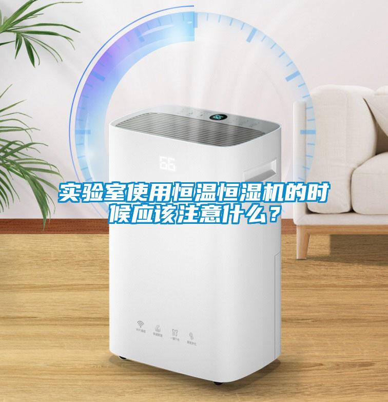 实验室使用恒温恒湿机的时候应该注意什么？