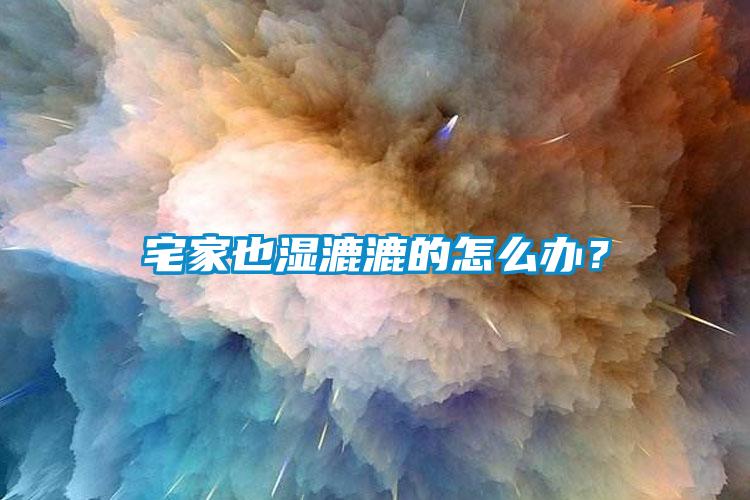 宅家也湿漉漉的怎么办？