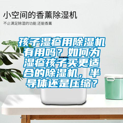 孩子湿疹用草莓视频APP在线有用吗？如何为湿疹孩子买更适合的草莓视频APP在线，半导体还是压缩？