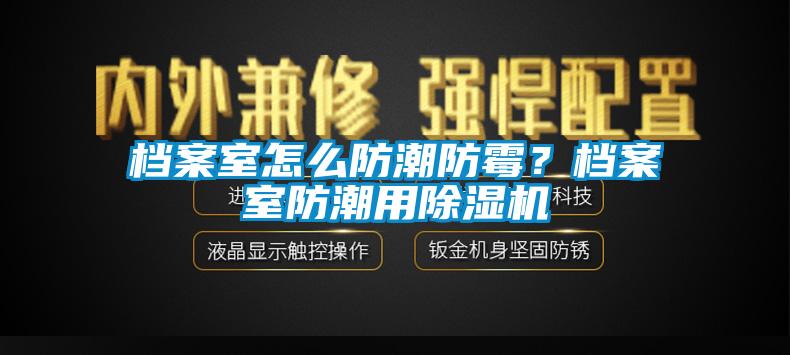 档案室怎么防潮防霉？档案室防潮用草莓视频APP在线