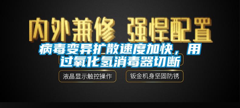 病毒变异扩散速度加快，用过氧化氢消毒器切断