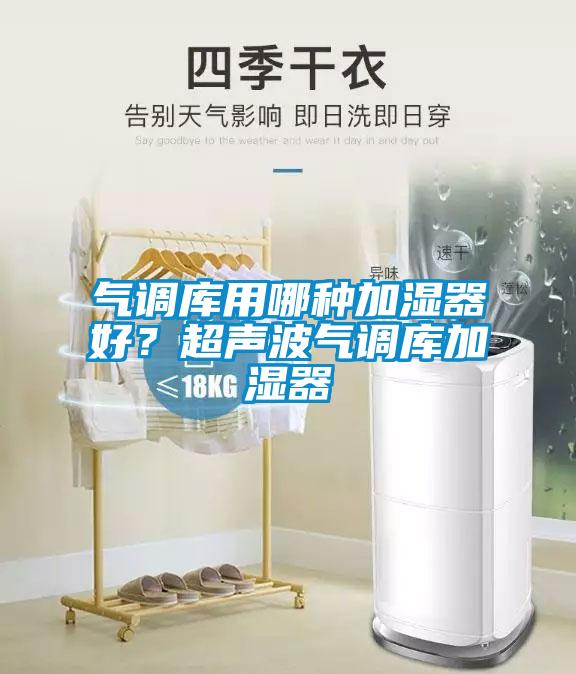 气调库用哪种加湿器好？超声波气调库加湿器