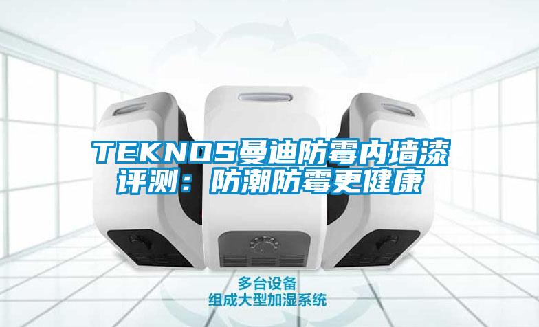 TEKNOS曼迪防霉内墙漆评测：防潮防霉更健康