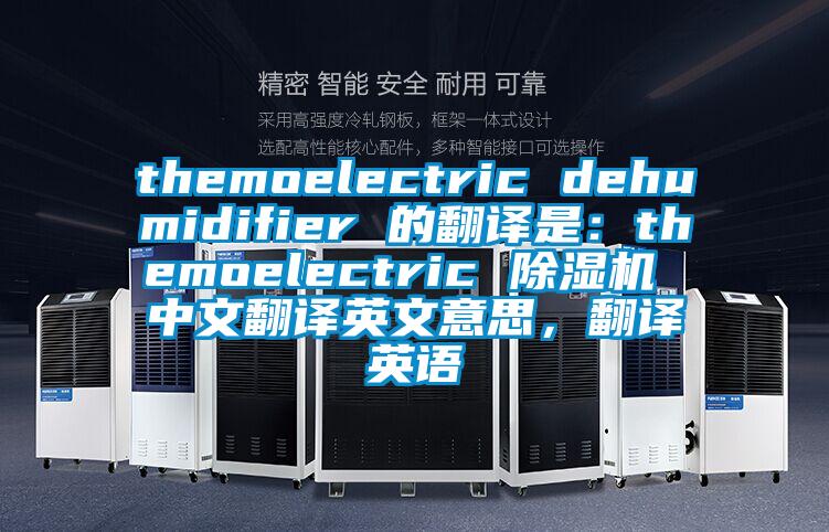 themoelectric dehumidifier 的翻译是：themoelectric 草莓视频APP在线 中文翻译英文意思，翻译英语