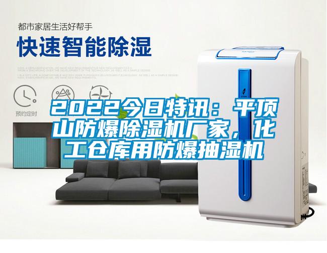 2022今日特讯：平顶山防爆草莓视频APP在线厂家，化工仓库用防爆抽湿机