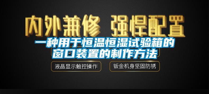 一种用于恒温恒湿试验箱的窗口装置的制作方法