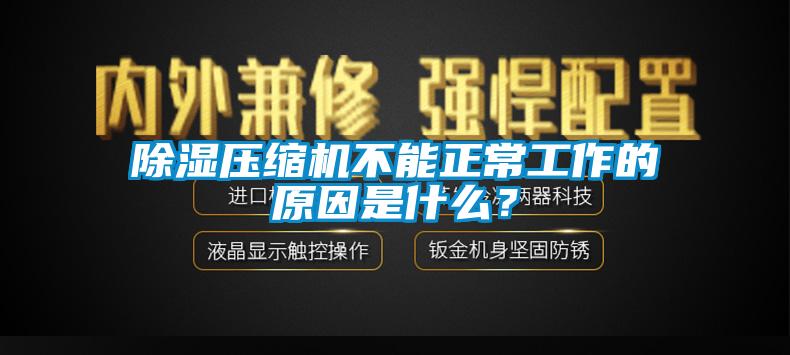 除湿压缩机不能正常工作的原因是什么？