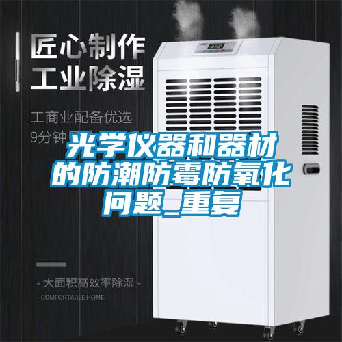 光学仪器和器材的防潮防霉防氧化问题_重复