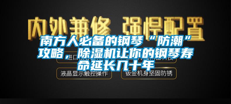 南方人必备的钢琴“防潮”攻略，草莓视频APP在线让你的钢琴寿命延长几十年