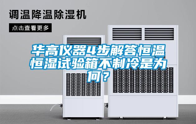 华高仪器4步解答恒温恒湿试验箱不制冷是为何？