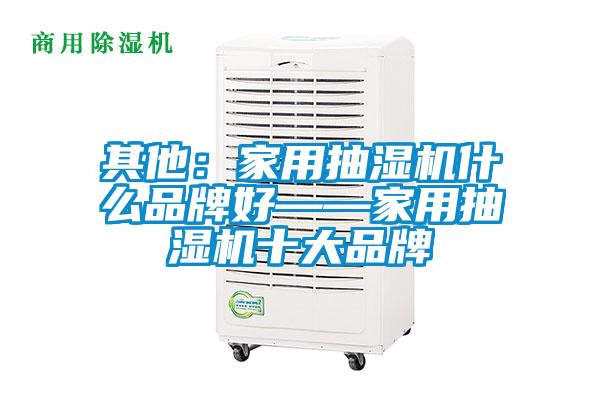 其他：家用抽湿机什么品牌好——家用抽湿机十大品牌