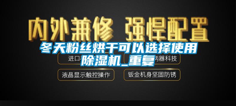 冬天粉丝烘干可以选择使用草莓视频APP在线_重复