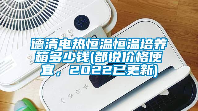 德清电热恒温恒温培养箱多少钱(都说价格便宜，2022已更新)