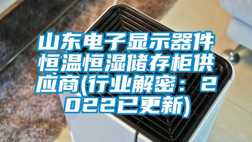 山东电子显示器件恒温恒湿储存柜供应商(行业解密：2022已更新)