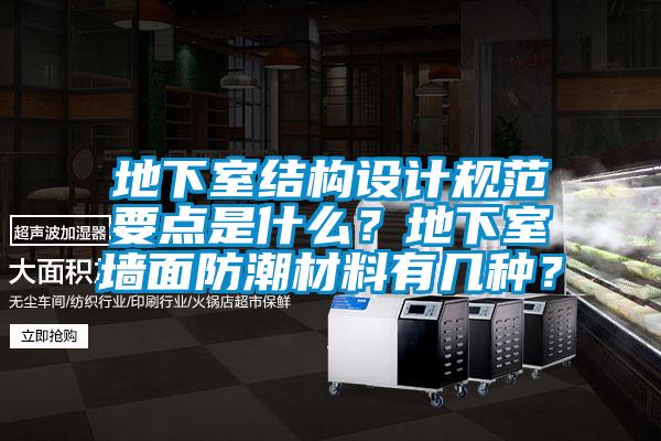 地下室结构设计规范要点是什么？地下室墙面防潮材料有几种？