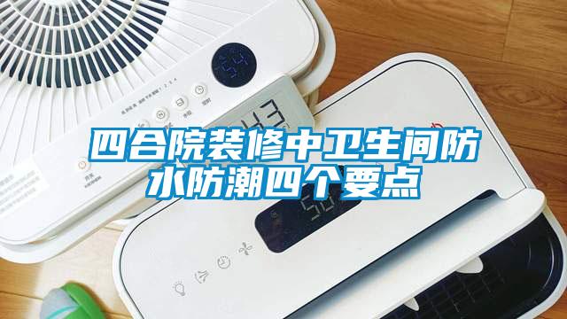 四合院装修中卫生间防水防潮四个要点