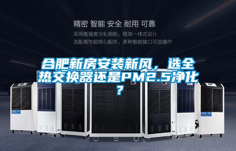 合肥新房安装新风，选全热交换器还是PM2.5净化？