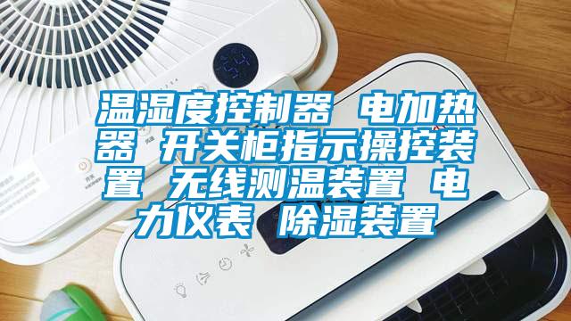 温湿度控制器 电加热器 开关柜指示操控装置 无线测温装置 电力仪表 除湿装置