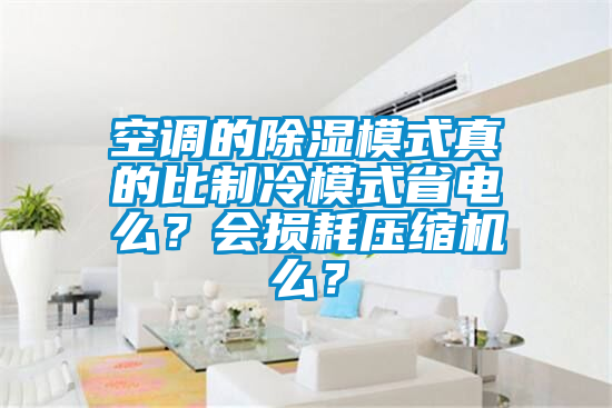 空调的除湿模式真的比制冷模式省电么？会损耗压缩机么？