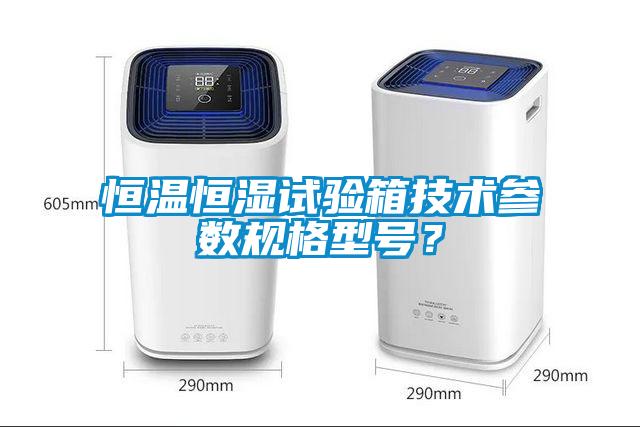 恒温恒湿试验箱技术参数规格型号？