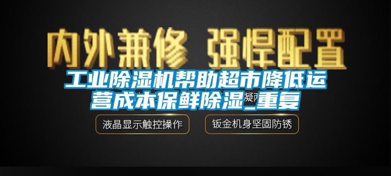 工业草莓视频APP在线帮助超市降低运营成本保鲜除湿_重复