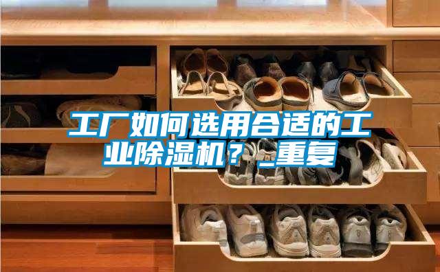 工厂如何选用合适的工业草莓视频APP在线？_重复