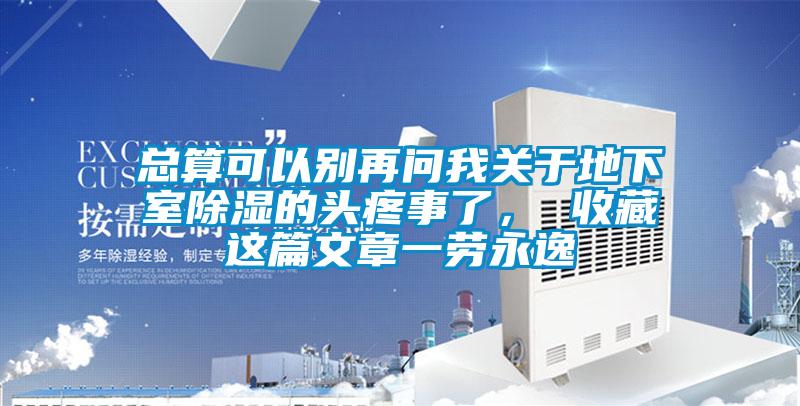 总算可以别再问我关于地下室除湿的头疼事了， 收藏这篇文章一劳永逸