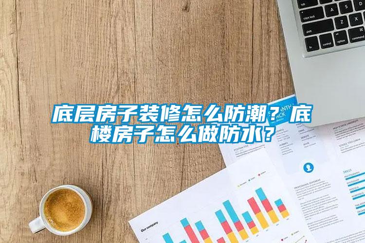 底层房子装修怎么防潮？底楼房子怎么做防水？