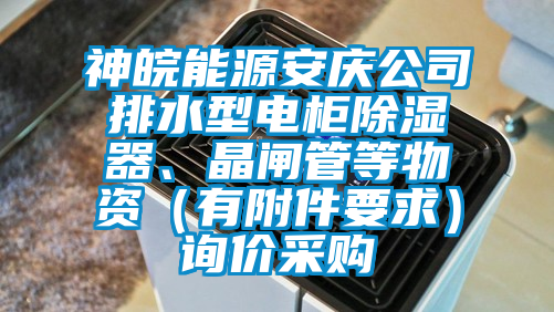 神皖能源安庆公司排水型电柜除湿器、晶闸管等物资（有附件要求）询价采购