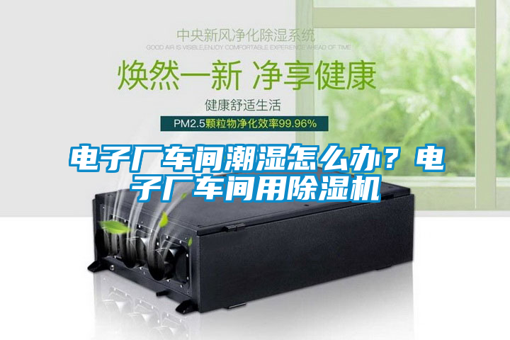 电子厂车间潮湿怎么办？电子厂车间用草莓视频APP在线