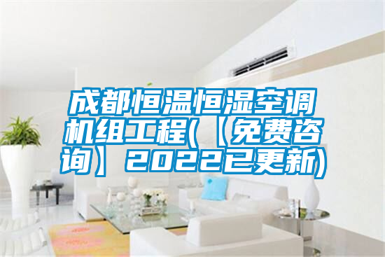 成都恒温恒湿空调机组工程(【免费咨询】2022已更新)