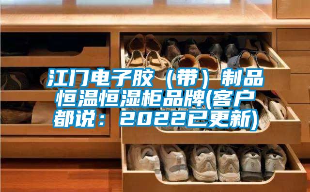 江门电子胶（带）制品恒温恒湿柜品牌(客户都说：2022已更新)