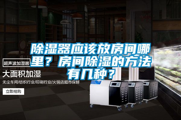 除湿器应该放房间哪里？房间除湿的方法有几种？