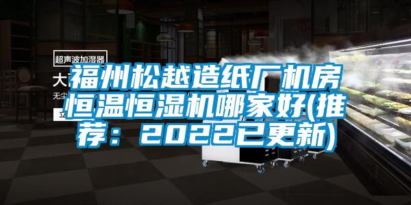 福州松越造纸厂机房恒温恒湿机哪家好(推荐：2022已更新)