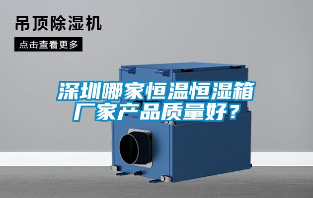 深圳哪家恒温恒湿箱厂家产品质量好？