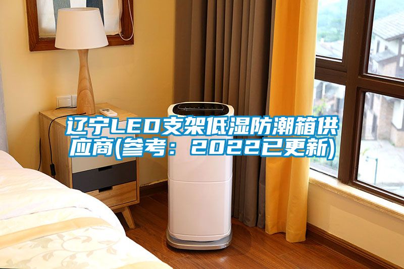 辽宁LED支架低湿防潮箱供应商(参考：2022已更新)