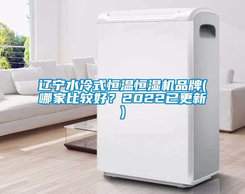 辽宁水冷式恒温恒湿机品牌(哪家比较好？2022已更新)